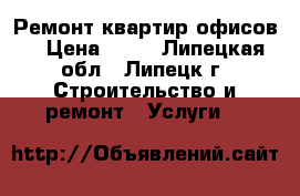 Ремонт квартир,офисов. › Цена ­ 20 - Липецкая обл., Липецк г. Строительство и ремонт » Услуги   
